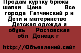 Продам куртку брюки  2 шапки › Цена ­ 3 000 - Все города, Гатчинский р-н Дети и материнство » Детская одежда и обувь   . Ростовская обл.,Донецк г.